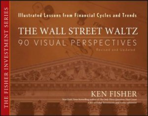 The Wall Street Waltz: 90 Visual Perspectives, Illustrated Lessons From Financial Cycles And Trends  by Ken Fisher