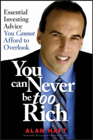You Can Never Be Too Rich: Essential Investing Advice You Cannot Afford To Overlook by Alan Haft