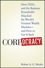 Corpocracy How CEOs And The Business Roundtable Hijacked The Worlds Greatest Wealth Machine  And How To Get It Back