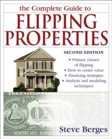 The Complete Guide To Flipping Properties, 2nd Ed by Steve Berges