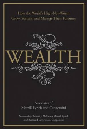 Wealth: How the World's High-net-worth Grow, Sustain,and Manage Their Fortunes by MERRILL LYNCH