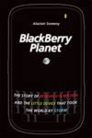 BlackBerry Planet: The Story of Research in Motion and the Little Device That Took the World By Storm by Alastair Sweeny