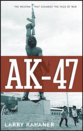 Ak-47: The Weapon That Changed the Face of War by Larry Kahaner