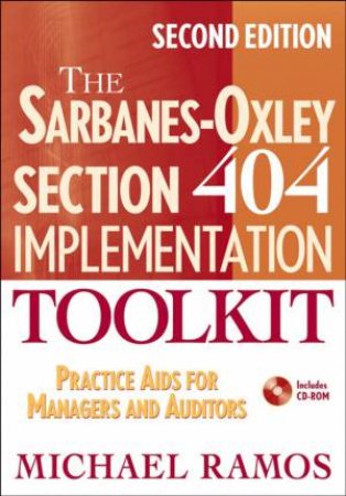The Sarbanes-Oxley Section 404 Implementation Toolkit: Practice Aids for Managers and Auditors with CD Rom, 2nd Ed by Michael Ramos