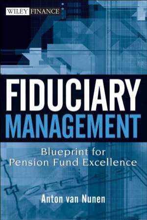 Fiduciary Management: Blueprint For Pension Fund Excellence by A van Nunen