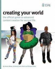 Creating Your World The Official Guide to Advanced Content Creation for Second Life