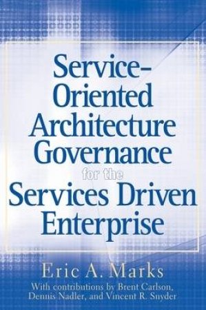 Service-Oriented Architecture Governance For The Services Driven Enterprise by Eric Marks