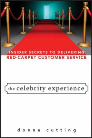 The Celebrity Experience: Insider Secrets To Delivering Red Carpet Customer Service by Donna Cutting