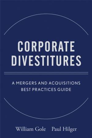 Corporate Divestitures: A Mergers and Acquisitions Best Practices Guide by William Gole