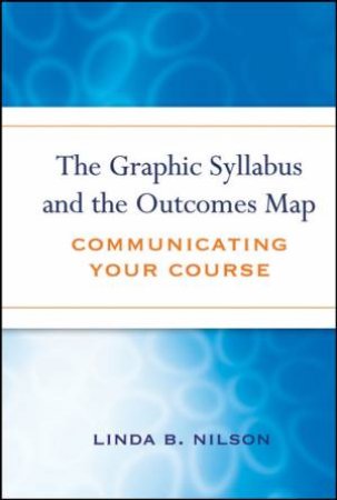 The Graphic Syllabus And The Outcomes Map: Communicating Your Course by Linda Nilson