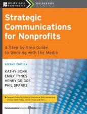 Strategic Communications for Nonprofits A StepByStep Guide to Working with the Media Second Edition