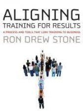 Aligning Training for Results A Process and Tools That Link Training to Business