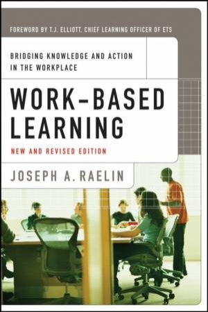 Work-Based Learning: Bridging Knowledge And Action In The Workplace, New And Revised Edition by Joseph Raelin