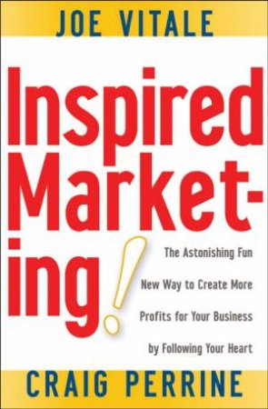 Inspired Marketing!: The Astonishing Fun New Way To Create More Profits For Your Business By Following Your Heart by Joe Vitale & Craig Perrine
