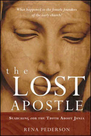 The Lost Apostle: Searching For The Truth About Junia by Rena Pederson