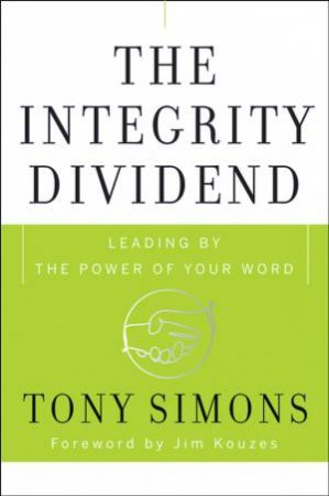 Integrity Dividend: Leading By the Power of Your Word by Tony Simons