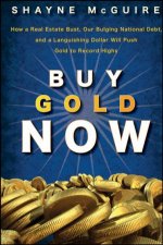 Buy Gold Now How A Real Estate Bust Our Bulging National Debt And The Languishing Dollar Will Make Gold Surge Again