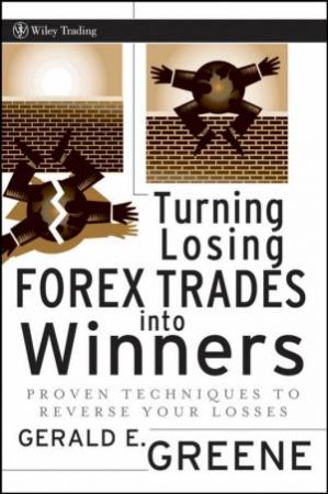 Turning Losing Forex Trades Into Winners: Proven Techniques to Reverse Your Losses by G GREENE