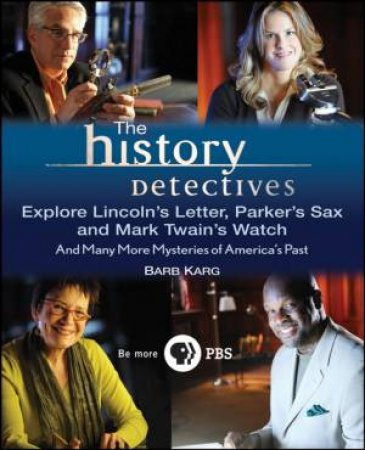 History Detectives Explore Lincoln's Letter, Parker's Sax, and Mark Twain's Watch: And Many More Mysteries of America's by Barb Karg