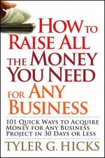 How to Raise All the Money You Need for Any Business 101 Quick Ways to Acquire Money for Any Business Project in 30 Day