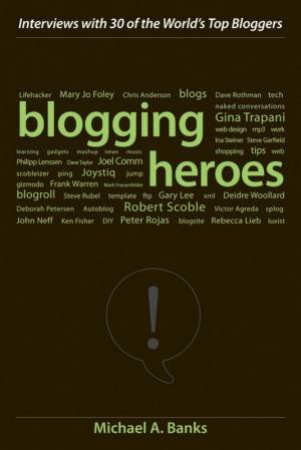 Blogging Heroes: Interviews With 30 Of The World's Top Bloggers by Michael Banks