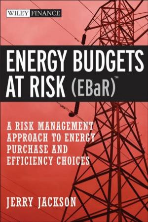 Energy Budgets At Risk (EBaR): A Risk Management Approach To Energy Purchase And Efficiency Choices by Jackson