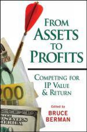 From Assets to Profits: Competing for IP Value & Return by Bruce Berman