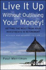 Live It Up Without Outliving Your Money Second Edition Getting the Most From Your Investments in Retirement