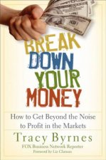 Break Down Your Money How to Get Beyond the Noise to Profit in the Markets