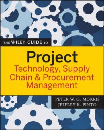 The Wiley Guide To Project Technology, Supply Chain & Procurement Management by Peter Morris & Jeffrey Pinto