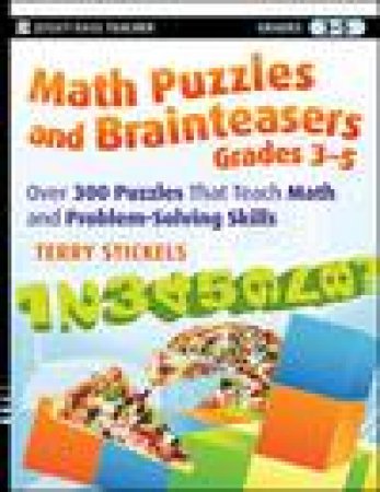 Math Puzzles and Brainteasers, Grades 3-5: Over 300 Puzzles That Teach Math and Problem-Solving Skills by Terry Stickels