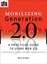 Mobilizing Generation 20 A Practical Guide To Using Web 20 Technologies To Recruit Organize And Engage Youth