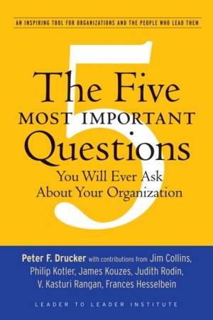 The Five Most Important Questions You Will Ever Ask About Your Organization by Peter Drucker