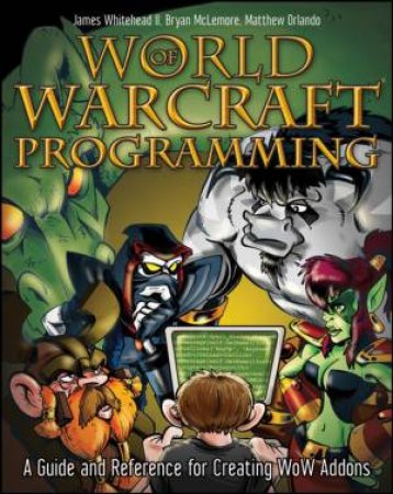 World of Warcraft Programming: A Guide and Reference for Creating Wow Addons by JAMES WHITEHEAD