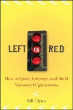 Left on Red How to Ignite Leverage and Build Visionary Organizations