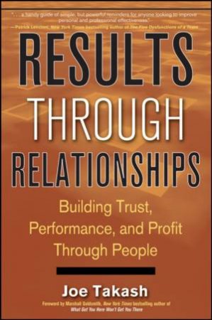 Results Through Relationships: Building Trust, Performance, and Profit Through People by Joe Takash