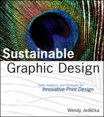 Sustainable Graphic Design: Tools, Systems, and Strategies for Innovative Print Design by Wendy Jedlicka