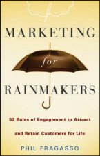 Marketing for Rainmakers 52 Rules of Engagement to Attract and Retain Customers for Life