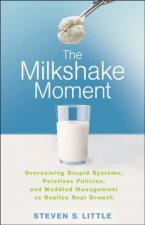 The Milkshake Moment Overcoming Stupid Systems Pointless Policies And Muddled Management To Realize Real Growth