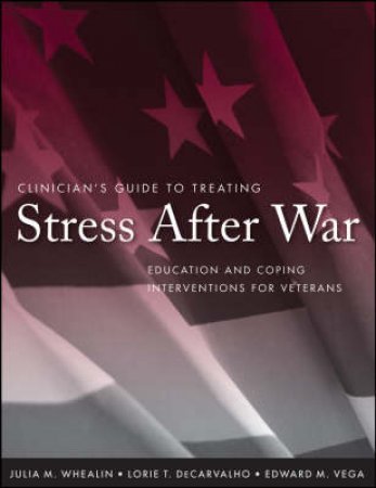 Clinician's Guide to Treating Stress After War: Education and Coping Interventions for Veterans by Julia Whealin Et al 