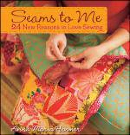 Seams to Me: 24 New Reasons to Love Sewing by Anna Maria Horner