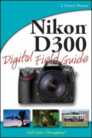 Nikon D300 Digital Field Guide by J Dennis Thomas