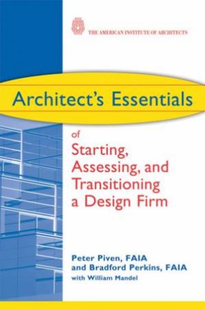 Architect's Essentials Of Starting, Assessing, And Transitioning A Design Firm by Peter Piven
