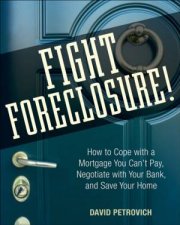 Fight Foreclosure How To Cope With A Mortgage You Cant Pay Negotiate With Your Bank And Save Your Home