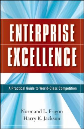Enterprise Excellence: A Practical Guide to World Class Competition by Normand L Frigon & Harry K Jackson