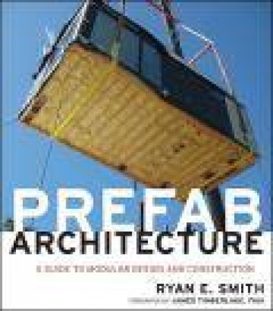 Prefab Architecture: A Guide to Modular Design and Construction by Ryan E Smith