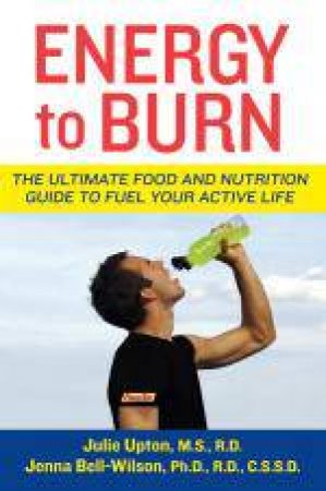 Energy to Burn: The Ultimate Food and Nutrition Guide to Fuel Your Active Life by Julie Upton & Jenna Bell-Wilson