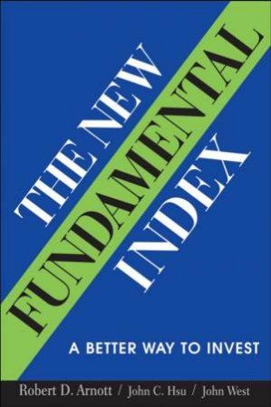 The New Fundamental Index: A Better Way To Invest by Robert Arnott