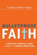 Bulletproof Faith A Spiritual Survival Guide for Gay and Lesbian Christians