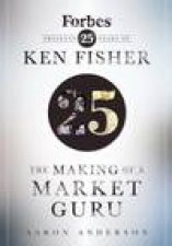 The Making of a Market Guru Forbes Presents 25 Years of Ken Fisher